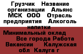 Грузчик › Название организации ­ Альянс-МСК, ООО › Отрасль предприятия ­ Алкоголь, напитки › Минимальный оклад ­ 23 000 - Все города Работа » Вакансии   . Калужская обл.,Калуга г.